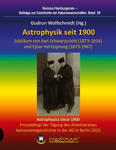 Astrophysik seit 1900 - Jubiläum von Karl Schwarzschild (1873-1916) und Ejnar Hertzsprung (1873-1967). Astrophysics since 1900 - Jubilee of Karl ... zur Geschichte der Naturwissenschaften)