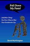  Pull Down My Pants!: and Other Things You Never Want to Hear Your Grandmother Say