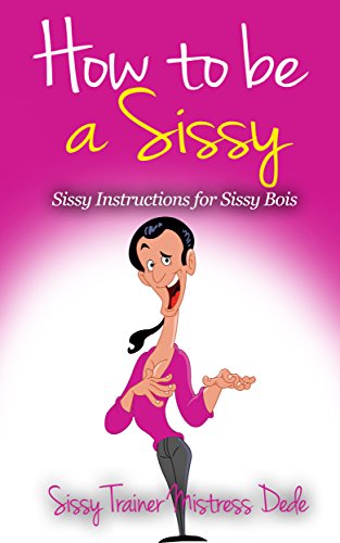How to be a Sissy: Sissy Instructions for Sissy Bois (Sissy Boy Feminization Training)