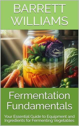 Fermentation Fundamentals: Your Essential Guide to Equipment and Ingredients for Fermenting Vegetables (Fermentation Nation: Mastering the Art of Fermenting Vegetables Book 2)