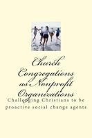 Church Congregations as Nonprofit Organizations: Challenging Christians to be proactive social change agents 1986911381 Book Cover