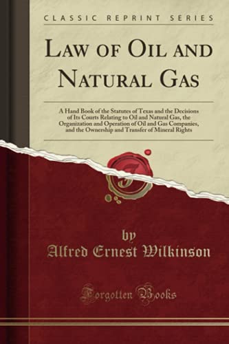 Law of Oil and Natural Gas (Classic Reprint): A Hand Book of the Statutes of Texas and the Decisions of Its Courts Relating to Oil and Natural Gas, ... Transfer of Mineral Rights (Classic Reprint)