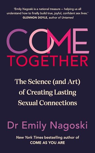 Come Together: The Science (And Art) Of Creating Lasting Sexual Connections From The Bestselling Author Of Come As You Are
