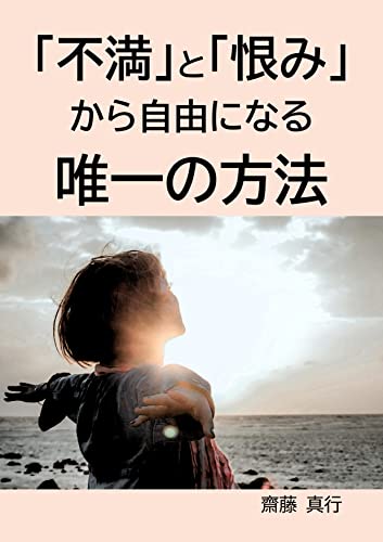 「不満」と「恨み」から自由になる唯一の方法 - 齋藤 真行