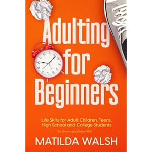 Adulting for Beginners – Life Skills for Adult Children, Teens, High School and College Students | The Grown-up’s…