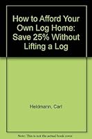 How to afford your own log home: Save 25% without lifting a log 0871064472 Book Cover