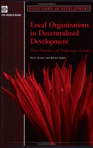 Local Organizations in Decentralized Development: Their Functions And Performance in India (Directions in Development)