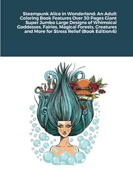 Steampunk Alice in Wonderland: An Adult Coloring Book Features Over 30 Pages Giant Super Jumbo Large Designs of Whimsical Goddesses, Fairies, Magical Forests, Creatures and More for Stress Relief