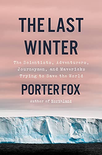 The Last Winter: The Scientists, Adventurers, Journeymen, and Mavericks Trying to Save the World