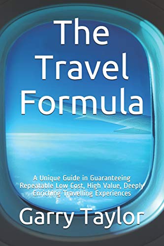 The Travel Formula: A Unique Guide in Guaranteeing Repeatable Low Cost, High Value, Deeply Enriching Traveling Experiences