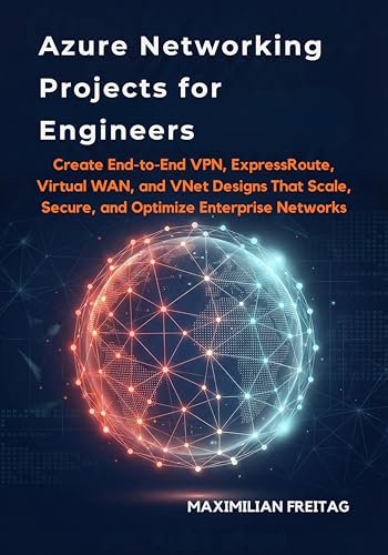 Azure Networking Projects for Engineers: Create End-to-End VPN, ExpressRoute, Virtual WAN, and VNet Designs That Scale, Secure, and Optimize Enterprise Networks