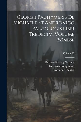 Georgii Pachymeris De Michaele Et Andronico Palæologis Libri Tredecim, Volume 2; Volume 37 (Latin Edition)