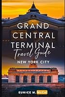 Grand Central Terminal Travel Guide New York City: Your Gateway to the Heart of NYC, A Complete Handbook B0D9GT1QGQ Book Cover