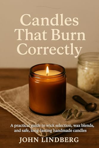 Candles That Burn Correctly: A practical guide to wick selection, wax blends, and safe, long-lasting handmade candles (The Art of Handmade Living Book 5)