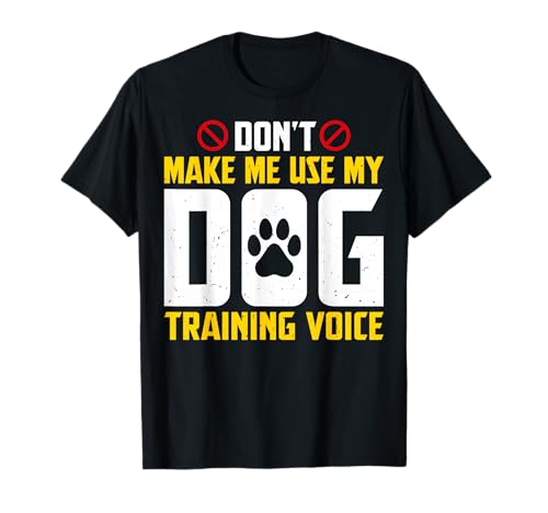 Don't Make Me Use My Dog Training Voice T-Shirt
