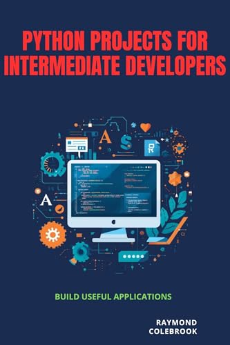 Python Projects for Intermediate Developers: Build Useful Applications