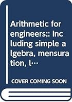 Arithmetic for engineers;: Including simple algebra, mensuration, logarithms, graphs, trigonometry, and the slide rule, with an appendix on verniers ... (The Directly-useful technical series) B0007EJ5XC Book Cover