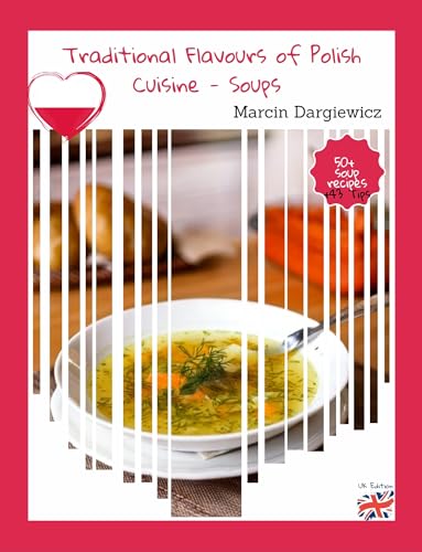Traditional Flavours of Polish Cuisine – SOUPS UK Edition: 50+ Authentic Soup Recipes and 43 Bonus Add-ons: Noodles, Dumplings, Croutons, Sourdough, Roux & More to Your Kitchen. (English Edition)