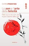 Lo zen e l'arte della felicità. Felici qui e ora con una nuova visione della vita