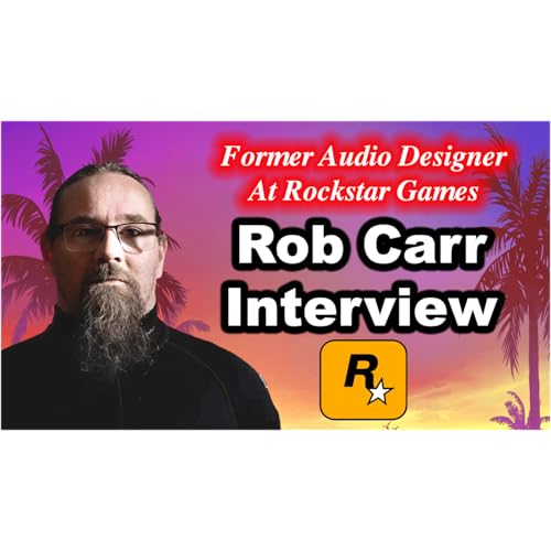 #204 - Rob Carr Interview On Rockstar Games, GTA 5, GTA 6, Audio Design, AI, Red Dead Redemption....
