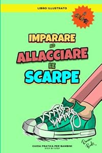 Imparare ad Allacciare le Scarpe: Libro Illustrato per Bambini a Colori. Come Allacciare le Scarpe Passo dopo Passo. Guida Step by Step. Immagini con Descrizioni.