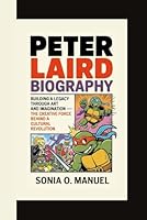 PETER LAIRD BIOGRAPHY: Building a Legacy Through Art and Imagination – The Creative Force Behind a Cultural Revolution B0F6D893HT Book Cover