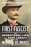 The First Fascist: The Sensational Life and Dark Legacy of the Marquis de Morès