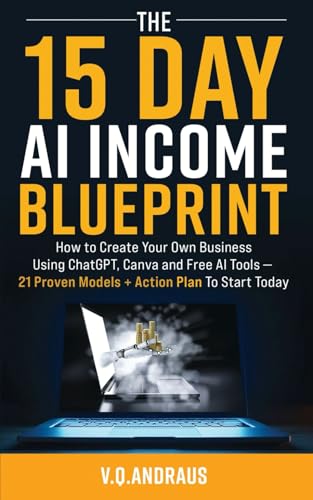 THE 15 DAY AI INCOME BLUEPRINT: Create Your Own Online Business Using ChatGPT, Canva and Free AI Tools - 21 Proven Models + Action Plan To Start Today