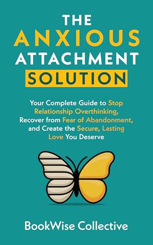 The Anxious Attachment Solution: Your Complete Guide to Stop Relationship Overthinking, Recover from Fear of Abandonment, and Create the Secure, Lasting Love You Deserve (The LoveWise Collection)