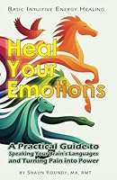 Heal Your Emotions: A Practical Guide to Speaking Your Brain's Languages and Turning Pain into Power (Live Your Best Life) 1893594246 Book Cover