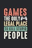  Games The Only Legal Place To Kill Stupid People: Perfect Gaming Notebook Lined In 6X9 Perfect For Any Gamer
