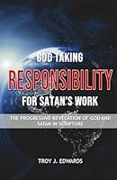 God Taking Responsibility for Satan’s Work: The progressive revelation of God and Satan in Scripture B0CY4ZSDTT Book Cover