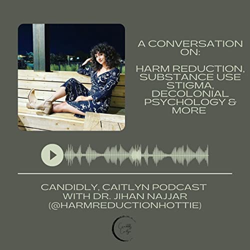 We're all practicing harm reduction..." | A conversation on Harm Reduction, Substance Use & Stigma, Decolonial Psychology & More | Candidly, Caitlyn Podcast with Dr. Jihan Najjar