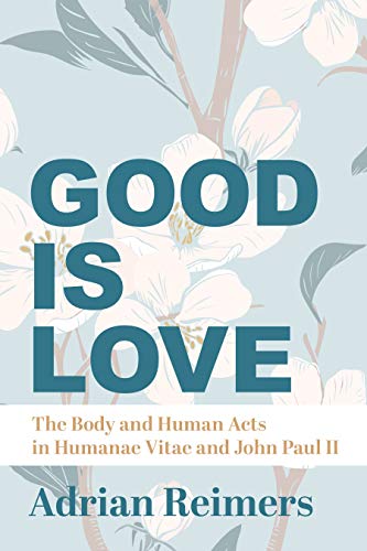The Good Is Love: The Body and Human Acts in Humanae Vitae and John Paul II The Good Is Love: The Body and Human Acts in Humanae Vitae and John Paul II