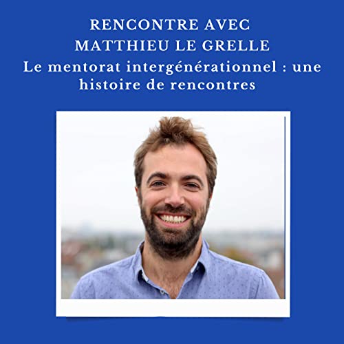 #8 Matthieu Le Grelle / Le mentorat interg&eacute;n&eacute;rationnel : une histoire de rencontres