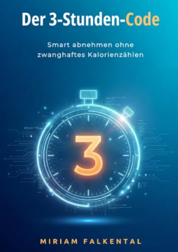 Der 3-Stunden-Code: Smart abnehmen ohne zwanghaftes Kalorienzählen: Das 8-Wochen-Programm zur Umstellung auf Chrononutrition