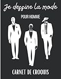 Je dessine la mode pour Homme: Carnet de croquis Mode. Silhouettes hommes pour dessiner des vêtements. Cahier de dessin pour stylistes et jeunes créateurs de mode. Créer votre style. Grand format