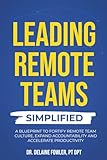 Leading Remote Teams Simplified: A Blueprint To Fortify Remote Team Culture, Expand Accountability, and Accelerate Productivity