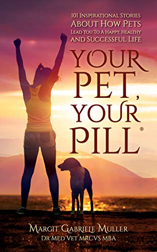 Your Pet, Your Pill®: 101 Inspirational Stories About How Pets Lead You to a Happy, Healthy and Successful Life by [Margit Gabriele Dr Muller]