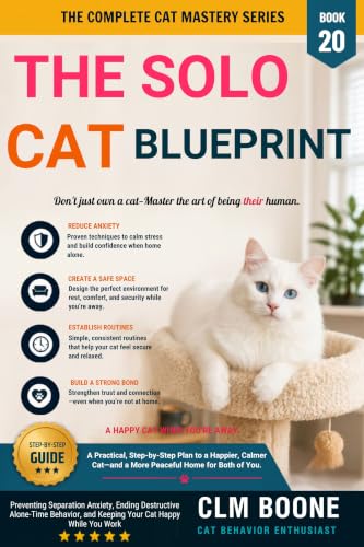 The Solo Cat Blueprint: Preventing Separation Anxiety, Ending Destructive Alone-Time Behavior, and Keeping Your Cat Happy While You Work (The Complete Cat Mastery Series Book 20)