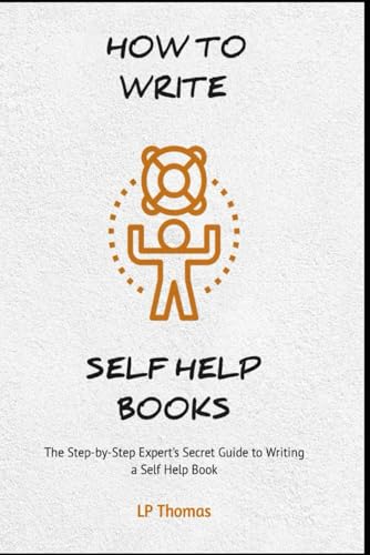 How To Write Self Help Books: The Step-By-Step Expert'S Secret Guide To Writing A Self Help Book