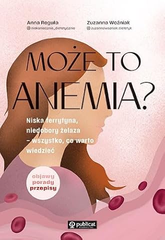 MOŻE TO ANEMIA? NISKA FERRYTYNA, NIEDOBORY ŻELAZA: Niska ferrytyna, niedobory żelaza - wszystko, co warto wiedzieć