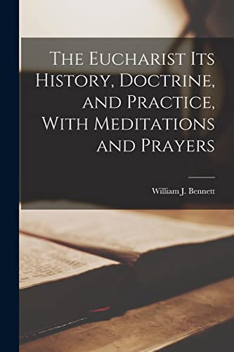 The Eucharist Its History, Doctrine, and Practice, With Meditations and Prayers
