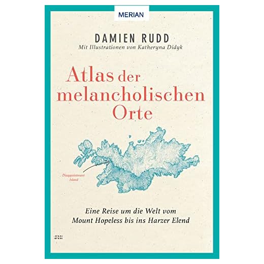 Atlas der melancholischen Orte: Eine Reise um die Welt vom Mount Hopeless bis ins Harzer Elend