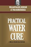 Practical Water Cure: Health And Healing Through The Use Of Water (The Hindu Yogi System)