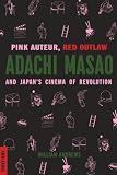 Pink Auteur, Red Outlaw: Adachi Masao and Japan's Cinema of Revolution