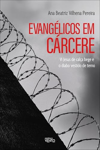 Evangélicos em Cárcere: vi Jesus de Calça Bege e o Diabo Vestido de Terno