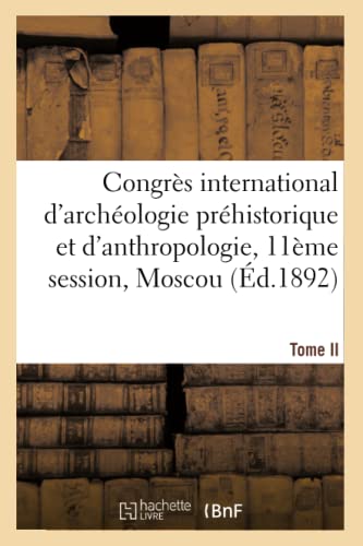Congrès International d'Archéologie Préhistorique Et d'Anthropologie, 11ème Session, Moscou. Tome II (French Edition)