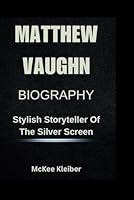 MATTHEW VAUGHN BIOGRAPHY: Stylish Storyteller Of The Silver Screen B0F6D3F4FF Book Cover