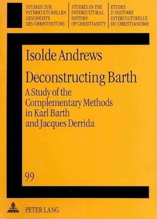 Deconstructing Barth: A Study of the Complementary Methods in Karl Barth and Jacques Derrida: v. 99 book cover